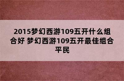 2015梦幻西游109五开什么组合好 梦幻西游109五开最佳组合平民